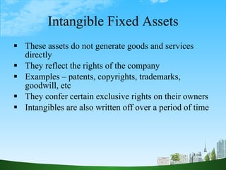 Intangible Fixed Assets <ul><li>These assets do not generate goods and services directly </li></ul><ul><li>They reflect th...