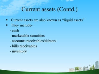 Current assets (Contd.) <ul><li>Current assets are also known as “liquid assets” </li></ul><ul><li>They include- </li></ul...