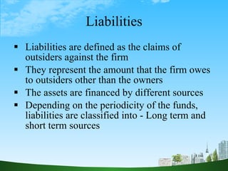 Liabilities <ul><li>Liabilities are defined as the claims of outsiders against the firm </li></ul><ul><li>They represent t...
