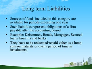 Long term Liabilities <ul><li>Sources of funds included in this category are available for periods exceeding one year </li...