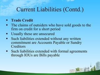 Current Liabilities (Contd.) <ul><li>Trade Credit </li></ul><ul><li>The claims of outsiders who have sold goods to the fir...