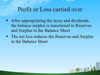 Profit or Loss carried over <ul><li>After appropriating the taxes and dividends, the balance surplus is transferred to Res...