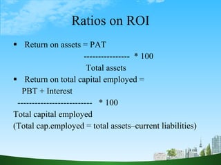Ratios on ROI <ul><li>Return on assets = PAT  </li></ul><ul><li>----------------  * 100 </li></ul><ul><li>Total assets </l...