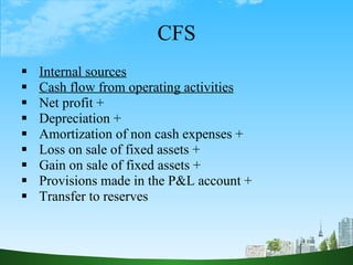 CFS <ul><li>Internal sources </li></ul><ul><li>Cash flow from operating activities </li></ul><ul><li>Net profit + </li></u...