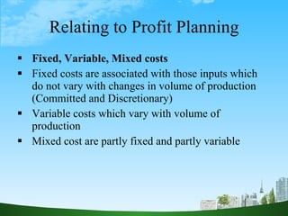 Relating to Profit Planning <ul><li>Fixed, Variable, Mixed costs </li></ul><ul><li>Fixed costs are associated with those i...