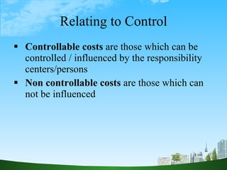 Relating to Control <ul><li>Controllable costs  are those which can be controlled / influenced by the responsibility cente...