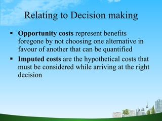 Relating to Decision making <ul><li>Opportunity costs  represent benefits foregone by not choosing one alternative in favo...