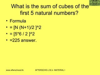 What is the sum of cubes of the first 5 natural numbers?  Formula  = [N (N+1)/2 ]^2 = [5*6 / 2 ]^2 =225 answer.  