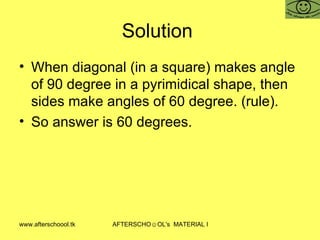 Solution  When diagonal (in a square) makes angle of 90 degree in a pyrimidical shape, then sides make angles of 60 degree. (rule).  So answer is 60 degrees.  