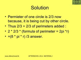 Solution  Permieter of one circle is 2/3 now because, it is being cut by other circle.  Thus 2/3 + 2/3 of perimeters added :  2 * 2/3 * (formula of perimeter = 2pi *r) =(8 * pi * r) /3 answer.  