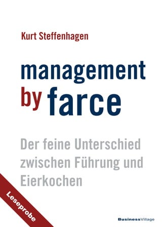 BusinessVillage
Der feine Unterschied
zwischen Führung und
Eierkochen
Kurt Steffenhagen
management
by farceby
Leseprobe
 