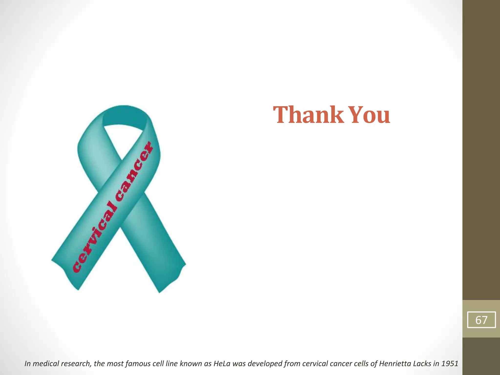 Thank You
67
In medical research, the most famous cell line known as HeLa was developed from cervical cancer cells of Henrietta Lacks in 1951
 