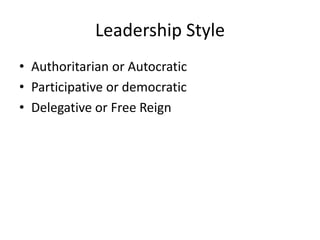 Leadership Style
• Authoritarian or Autocratic
• Participative or democratic
• Delegative or Free Reign
 
