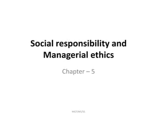 Social responsibility and
Managerial ethics
Chapter – 5
MGT/M5/SS
 