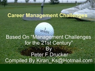 Career Management Challenges



Based On “Management Challenges
       for the 21st Century”
                 By
          Peter F Drucker
Compiled By Kiran_Ks@Hotmail.com
 