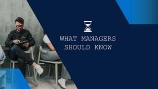 WHAT MANAGERS
SHOULD KNOW
 