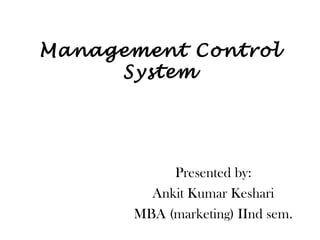 Management Control
System
Presented by:
Ankit Kumar Keshari
MBA (marketing) IInd sem.
 
