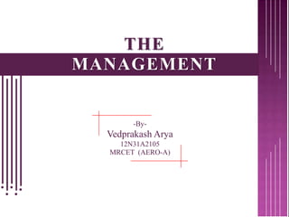 THE 
MANAGEMENT 
-By- 
Vedprakash Arya 
12N31A2105 
MRCET (AERO-A) 
 
