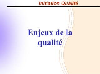 Initiation Qualité
Enjeux de la
qualité
 