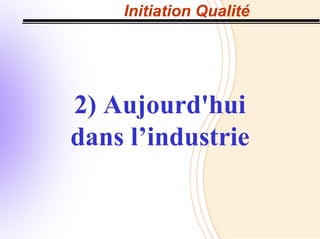 Initiation Qualité
2) Aujourd'hui
dans l’industrie
 