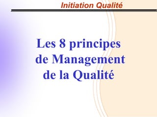 Initiation Qualité
Les 8 principes
de Management
de la Qualité
 