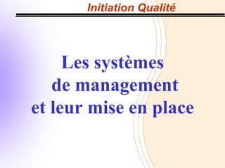 Initiation Qualité
Les systèmes
de management
et leur mise en place
 