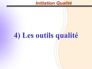 Initiation Qualité
4) Les outils qualité
 