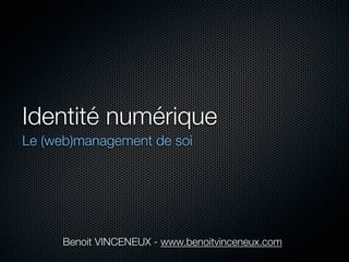 Identité numérique
Le (web)management de soi




     Benoit VINCENEUX - www.benoitvinceneux.com