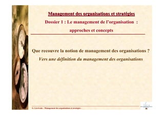 Management des organisations et stratégies
               Dossier 1 : Le management de l’organisation :
                                            approches et concepts



Que recouvre la notion de management des organisations ?
       Vers une définition du management des organisations




G. Lécrivain – Management des organisations et stratégies –
 