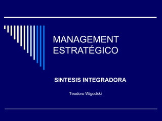 MANAGEMENT ESTRATÉGICO SINTESIS INTEGRADORA Teodoro Wigodski 