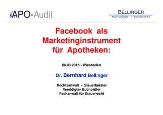 Facebook als
Marketinginstrument
  für Apotheken:
      06.03.2013 - Wiesbaden


   Dr. Bernhard Bellinger

   Rechtsanwalt - Steuerberater
      Vereidigter Buchprüfer
    Fachanwalt für Steuerrecht
 