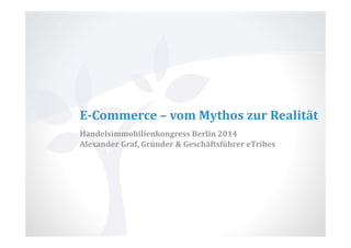 E‐Commerce	– vom	Mythos	zur	Realität
Handelsimmobilienkongress	Berlin	2014
Alexander	Graf,	Gründer	&	Geschäftsführer	eTribes
 