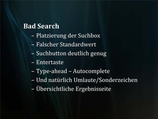 Bad Search
– Platzierung der Suchbox
– Falscher Standardwert
– Suchbutton deutlich genug
– Entertaste
– Type-ahead – Autocomplete
– Und natürlich Umlaute/Sonderzeichen
– Übersichtliche Ergebnisseite
 