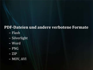 PDF-Dateien und andere verbotene Formate
– Flash
– Silverlight
– Word
– PNG
– ZIP
– MOV, AVI
 