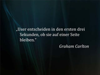 „User entscheiden in den ersten drei
Sekunden, ob sie auf einer Seite
bleiben.“
Graham Carlton
 