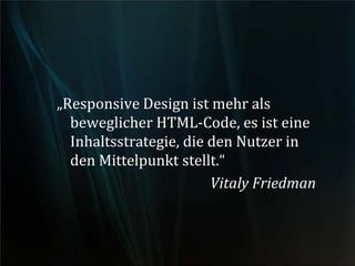 „Responsive Design ist mehr als
beweglicher HTML-Code, es ist eine
Inhaltsstrategie, die den Nutzer in
den Mittelpunkt stellt.“
Vitaly Friedman
 