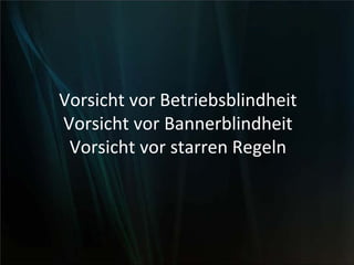 Vorsicht vor Betriebsblindheit
Vorsicht vor Bannerblindheit
Vorsicht vor starren Regeln
 