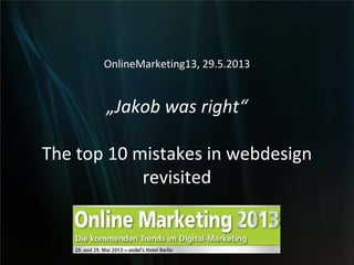 OnlineMarketing13, 29.5.2013
„Jakob was right“
The top 10 mistakes in webdesign
revisited
 