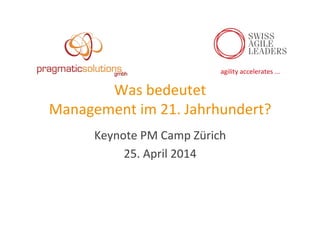 agility	
  accelerates	
  ...	
  
Was	
  bedeutet	
  	
  
Management	
  im	
  21.	
  Jahrhundert?	
  
Keynote	
  PM	
  Camp	
  Zürich	
  
25.	
  April	
  2014	
  
 