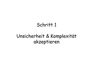 Schritt 1
Unsicherheit & Komplexität
akzeptieren
 