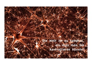 Die Welt ist zu komplex,
als dass man Sie
kontrollieren könnte!
 