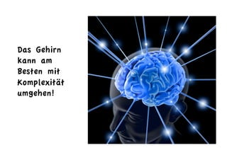 Das Gehirn
kann am
Besten mit
Komplexität
umgehen!
 