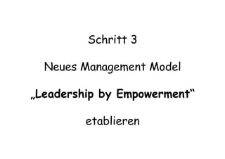 Schritt 3
Neues Management Model
„Leadership by Empowerment“
etablieren
 
