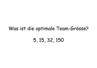 Was ist die optimale Team-Grösse?
5, 15, 32, 150
 