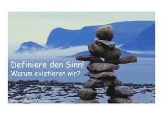 Definiere den Sinn!
Warum existieren wir?
hDp://www.scoDwhitelaw.com/gallery/	
  
 
