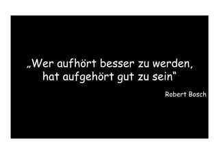 „Wer aufhört besser zu werden,
hat aufgehört gut zu sein“
Robert Bosch
 