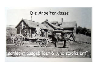 schlecht ausgebildet & „undiszipliziert“
Die Arbeiterklasse
 