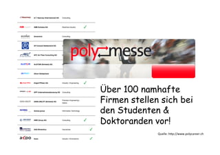 Quelle:	
  hDp://www.polycareer.ch	
  
Über 100 namhafte
Firmen stellen sich bei
den Studenten &
Doktoranden vor!
 