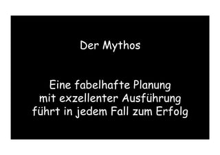 Der Mythos
Eine fabelhafte Planung
mit exzellenter Ausführung
führt in jedem Fall zum Erfolg
 