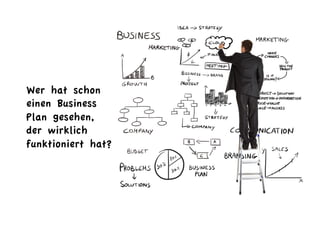Wer hat schon
einen Business
Plan gesehen,
der wirklich
funktioniert hat?
 